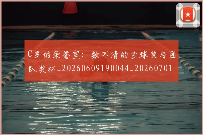 C罗的荣誉室：数不清的金球奖与团队奖杯_20260609190044_20260701213733