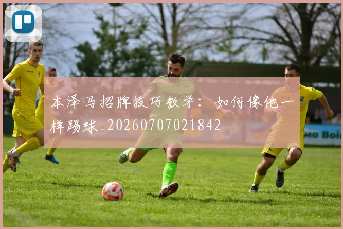 本泽马招牌技巧教学:如何像他一样踢球_20260707021842
