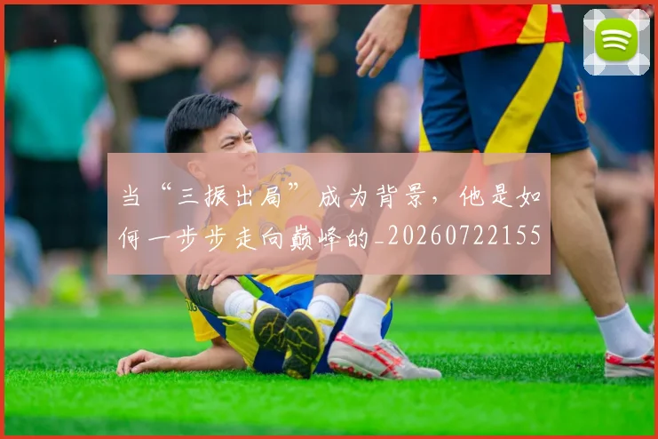 当“三振出局”成为背景,他是如何一步步走向巅峰的_20260722155428
