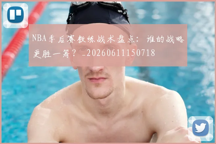 NBA季后赛教练战术盘点：谁的战略更胜一筹？_20260611150718