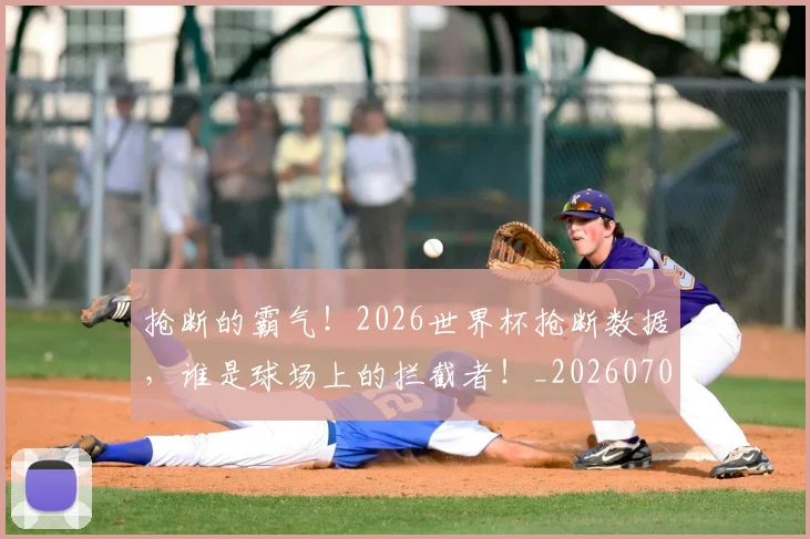 抢断的霸气!2026世界杯抢断数据,谁是球场上的拦截者!_20260707144034