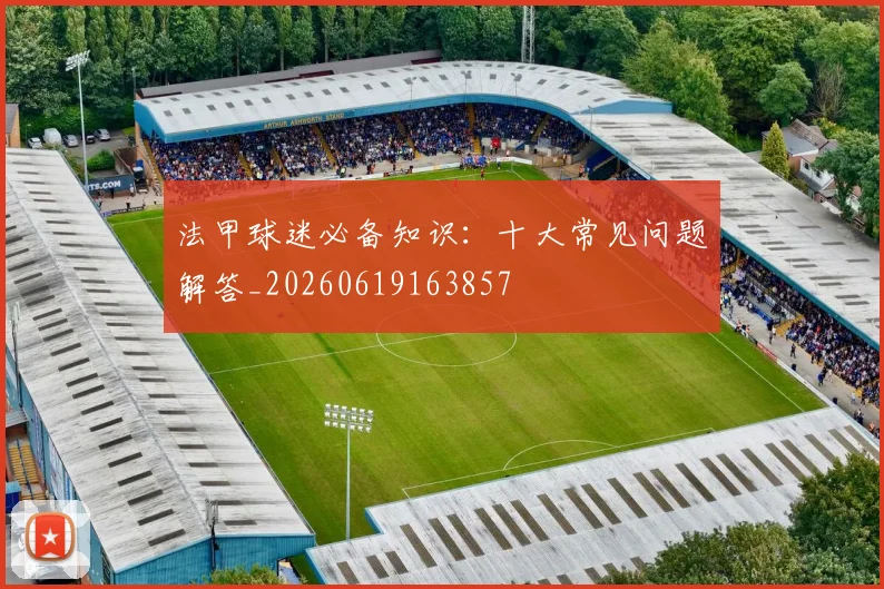 法甲球迷必备知识:十大常见问题解答_20260619163857
