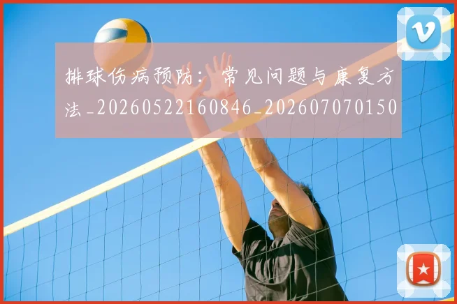 排球伤病预防：常见问题与康复方法_20260522160846_20260707015022