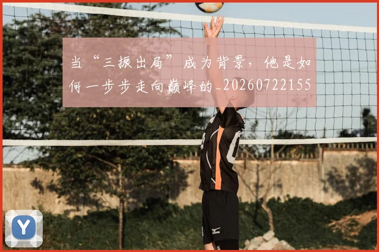 当“三振出局”成为背景,他是如何一步步走向巅峰的_20260722155428
