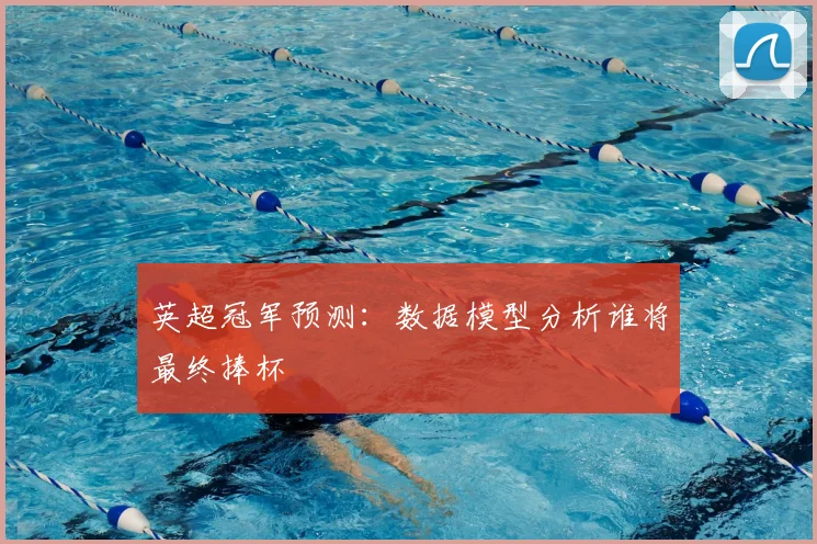英超冠军预测：数据模型分析谁将最终捧杯
