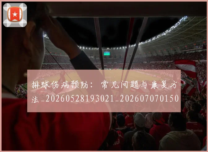 排球伤病预防：常见问题与康复方法_20260528193021_20260707015023
