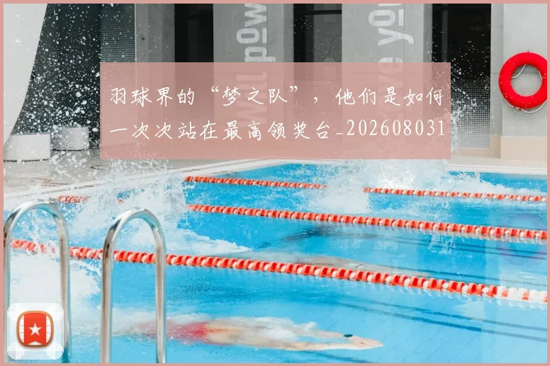 羽球界的“梦之队”，他们是如何一次次站在最高领奖台_20260803143701