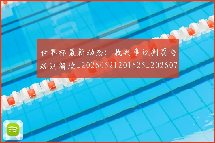 世界杯最新动态：裁判争议判罚与规则解读_20260521201625_20260702174307