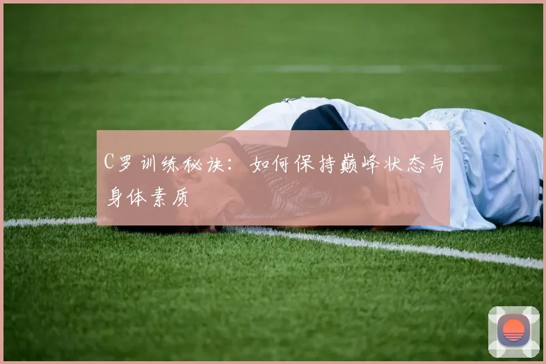 C罗训练秘诀：如何保持巅峰状态与身体素质