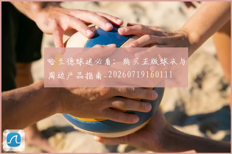哈兰德球迷必看：购买正版球衣与周边产品指南_20260719160111