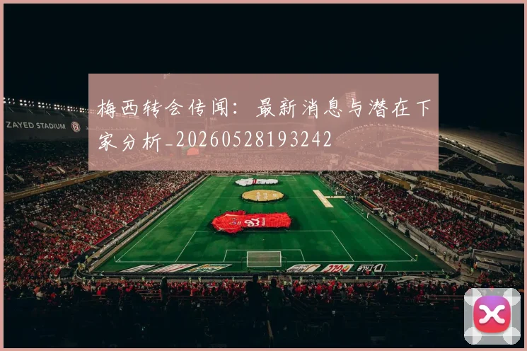 梅西转会传闻:最新消息与潜在下家分析_20260528193242