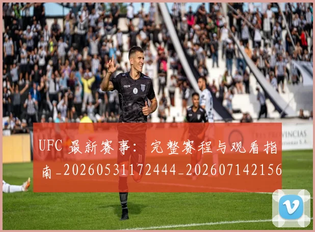 UFC 最新赛事：完整赛程与观看指南_20260531172444_20260714215619