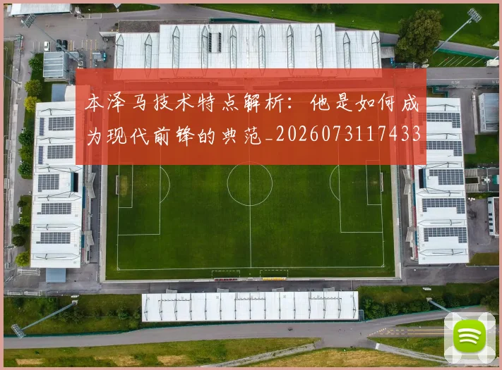本泽马技术特点解析:他是如何成为现代前锋的典范_20260731174330