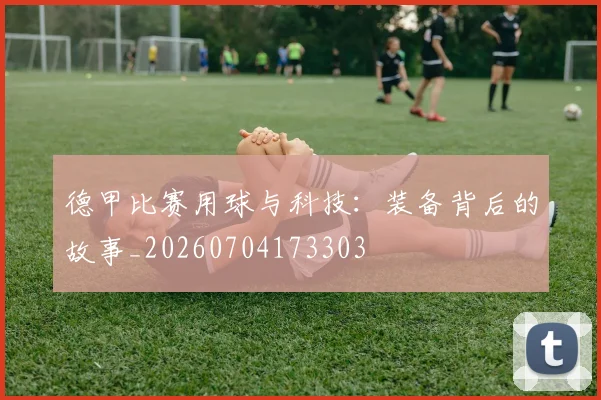 德甲比赛用球与科技:装备背后的故事_20260704173303