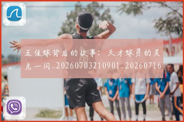 五佳球背后的故事：天才球员的灵光一闪_20260703210901_20260716193009