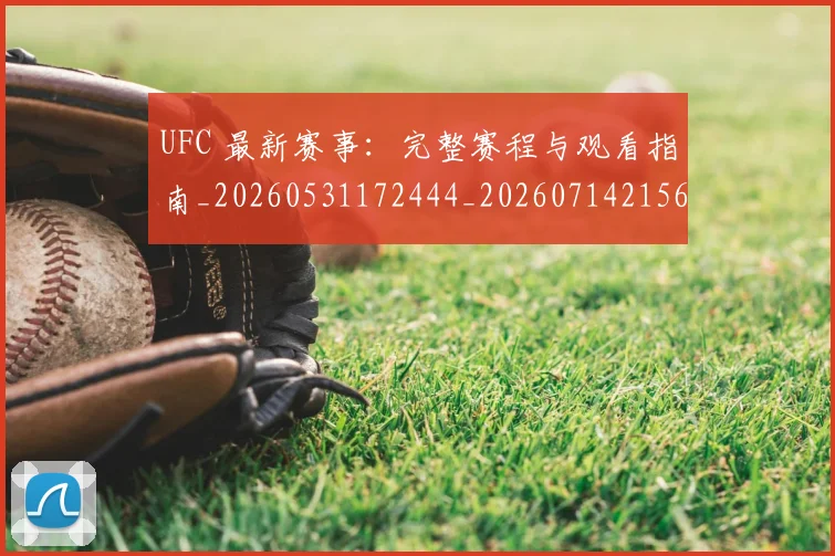 UFC 最新赛事：完整赛程与观看指南_20260531172444_20260714215619