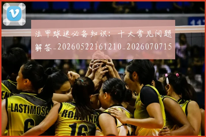 法甲球迷必备知识：十大常见问题解答_20260522161210_20260707153555