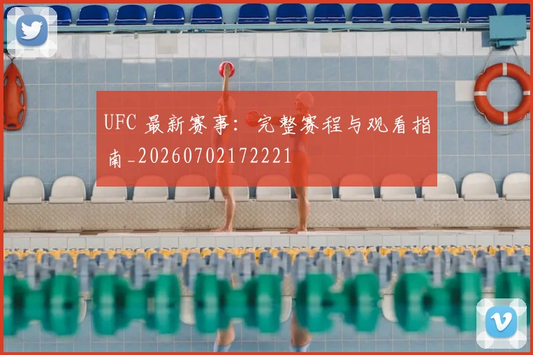 UFC 最新赛事：完整赛程与观看指南_20260702172221