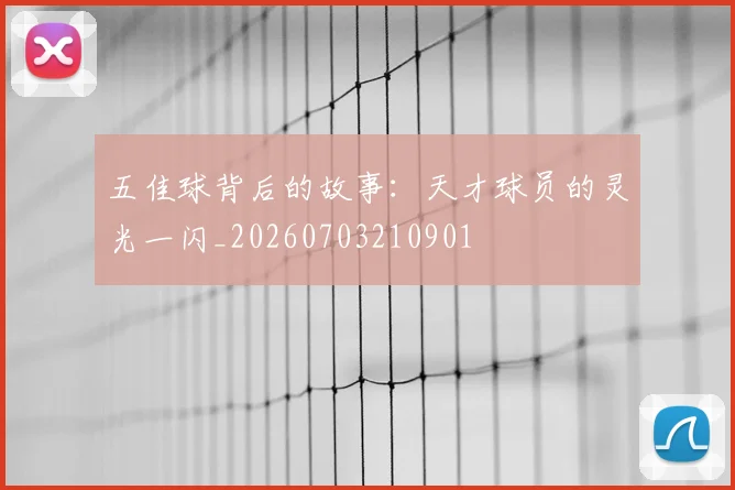 五佳球背后的故事:天才球员的灵光一闪_20260703210901