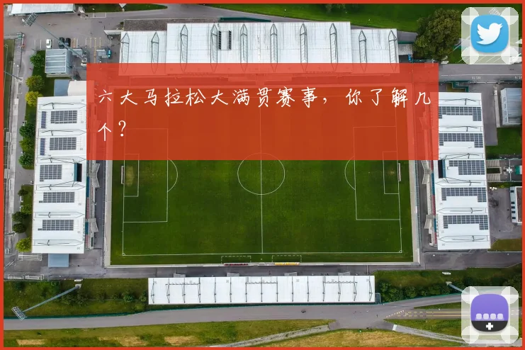六大马拉松大满贯赛事，你了解几个？