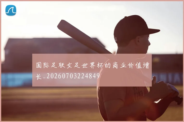 国际足联女足世界杯的商业价值增长_20260703224849