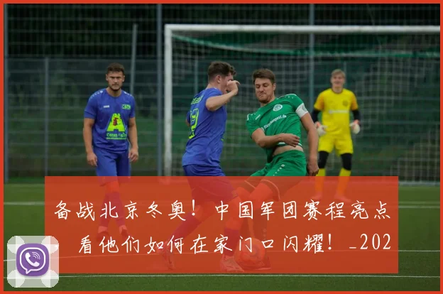 备战北京冬奥!中国军团赛程亮点,看他们如何在家门口闪耀!_20260703225352